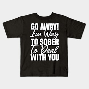 Go away! I'm way to sober to deal with you Funny Sarcastic Gift Idea colored Vintage Kids T-Shirt